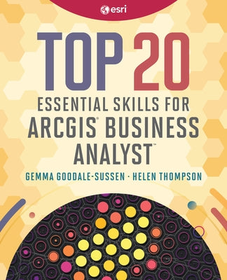 Top 20 Essential Skills for ArcGIS Business Analyst by Thompson, Helen