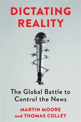 Dictating Reality: The Global Battle to Control the News by Moore, Martin