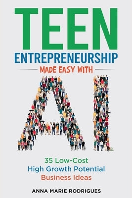 Teen Entrepreneurship Made Easy With AI: 35 Low-Cost High Growth Potential Business Ideas by Rodrigues, Anna Marie