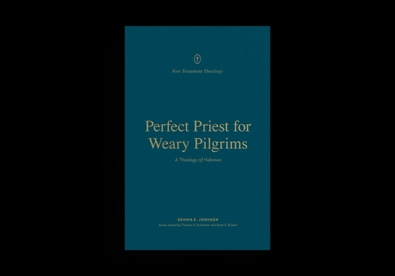 Perfect Priest for Weary Pilgrims: A Theology of Hebrews by Johnson, Dennis E.