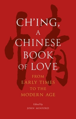 Ch'ing, a Chinese Book of Love: From Early Times to the Modern Age by Minford, John