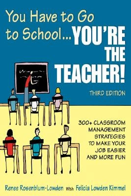 You Have to Go to School...You′re the Teacher!: 300+ Classroom Management Strategies to Make Your Job Easier and More Fun by Rosenblum-Lowden, Renee