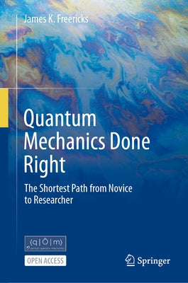 Quantum Mechanics Done Right: The Shortest Path from Novice to Researcher by Freericks, James K.