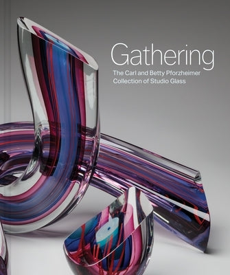 Gathering: The Carl and Betty Pforzheimer Collection of Studio Glass by Chasse, Sarah N.