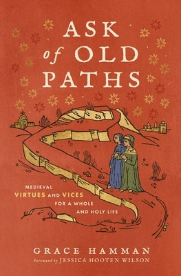 Ask of Old Paths: Medieval Virtues and Vices for a Whole and Holy Life by Hamman, Grace