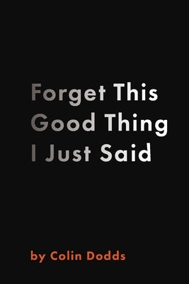 Forget This Good Thing I Just Said by Dodds, Colin