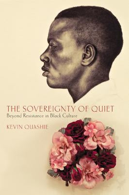 The Sovereignty of Quiet: Beyond Resistance in Black Culture by Quashie, Kevin