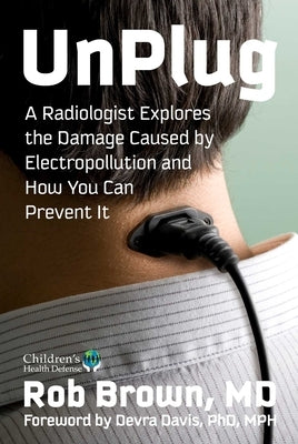 Unplug: A Radiologist Explores the Damage Caused by Electropollution and How You Can Prevent It by Brown, Rob
