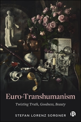Euro-Transhumanism: Twisting Truth, Goodness, Beauty by Lorenz Sorgner, Stefan