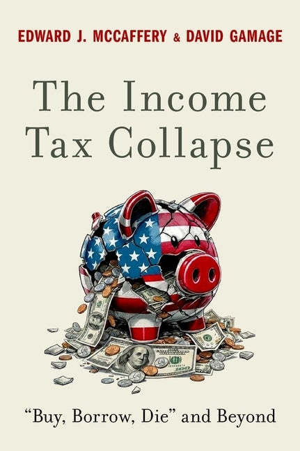 The Income Tax Collapse: Buy, Borrow, Die and Beyond by McCaffery, Edward J.