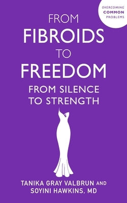 From Fibroids to Freedom: From Silence to Strength by Gray Valbrun, Tanika
