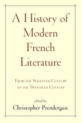 A History of Modern French Literature: From the Sixteenth Century to the Twentieth Century by Prendergast, Christopher
