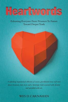 Heartwords: Exhorting Everyone from Prisoners to Pastors Toward Deeper Truth by Carnahan, Wes D.