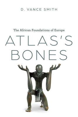 Atlas's Bones: The African Foundations of Europe by Smith, D. Vance