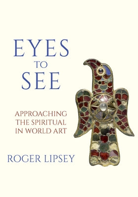 Eyes to See: Approaching the Spiritual in World Art by Lipsey, Roger