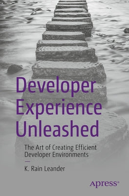 Developer Experience Unleashed: The Art of Creating Efficient Developer Environments by Leander, K. Rain