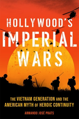 Hollywood's Imperial Wars: The Vietnam Generation and the American Myth of Heroic Continuity by Prats, Armando José