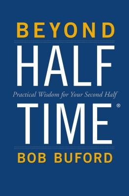 Beyond Halftime: Practical Wisdom for Your Second Half by Buford, Bob