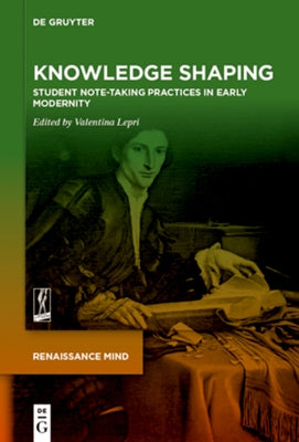 Knowledge Shaping: Student Note-Taking Practices in Early Modernity by Lepri, Valentina