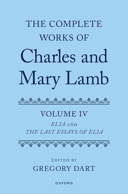 Complete Works of Charles and Mary Lamb, Volume IV: Elia and He Last Essays of Elia by Dart, Gregory