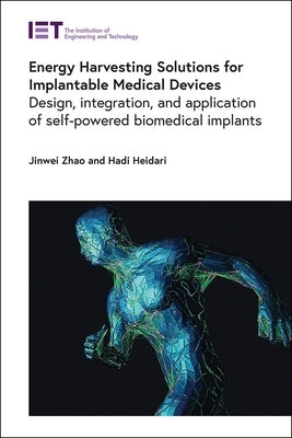Energy Harvesting Solutions for Implantable Medical Devices: Design, Integration, and Application of Self-Powered Biomedical Implants by Zhao, Jinwei