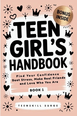 Teen Girl's Handbook - Book 1: Find Your Confidence, Beat Stress, Make Real Friends, and Love Who You Are by Teenskill Surge