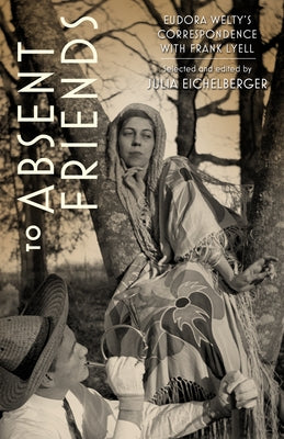 To Absent Friends: Eudora Welty's Correspondence with Frank Lyell by Eichelberger, Julia
