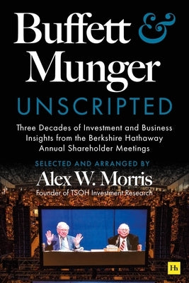 Buffett and Munger Unscripted: Three Decades of Investment and Business Insights from the Berkshire Hathaway Shareholder Meetings by Morris, Alex W.