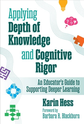 Applying Depth of Knowledge and Cognitive Rigor: An Educator's Guide to Supporting Deeper Learning by Hess, Karin