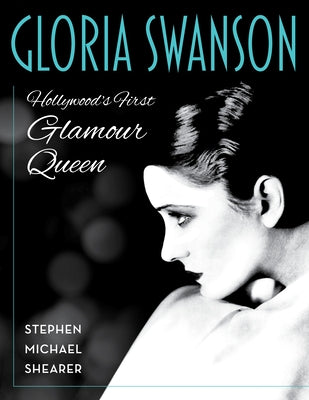 Gloria Swanson: Hollywood's First Glamour Queen by Shearer, Stephen Michael