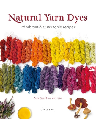 Natural Yarn Dyes: 25 Vibrant and Sustainable Recipes by Bauer, Anna