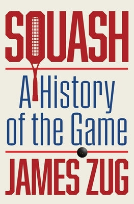 Squash: A History of the Game by Zug, James