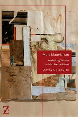Mere Materialism: Aesthetics of Attrition in Paint, Text, and Paper by Goldsmith, Steven