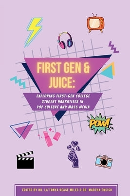 First Gen & Juice: Exploring First-Gen Student Narratives in Pop Culture and Mass Media by Rease Miles, La'tonya Rease