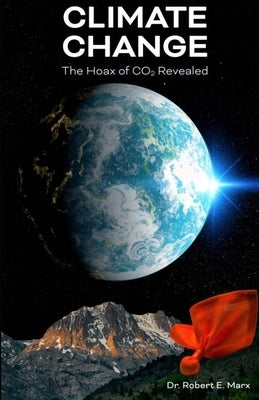 Climate Change: The Hoax of CO2 Revealed by Marx, Robert E.