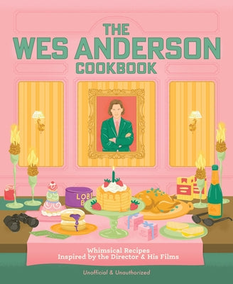 The Wes Anderson Cookbook: Whimsical Recipes Inspired by the Director and His Films by Anderson, Michelle