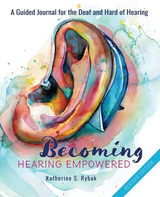 Becoming Hearing Empowered: A Guided Journal for the Deaf and Hard of Hearing by Rybak, Katherine S.