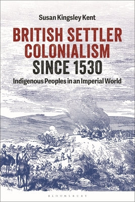 British Settler Colonialism Since 1530: Indigenous Peoples in an Imperial World by Kent, Susan Kingsley