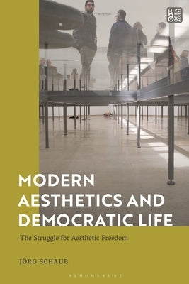 Modern Aesthetics and Democratic Life: The Struggle for Aesthetic Freedom by Schaub, Jörg