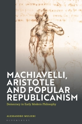 Machiavelli, Aristotle and Popular Republicanism: Democracy in Early Modern Philosophy by Mulieri, Alessandro