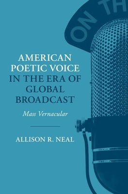 American Poetic Voice in the Era of Global Broadcast: Mass Vernacular by Neal, Allison R.