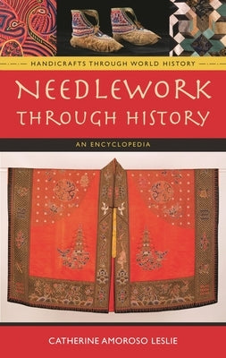 Needlework Through History: An Encyclopedia by Leslie, Catherine Amoroso