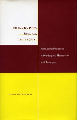 Philosophy, Revision, Critique: Rereading Practices in Heidegger, Nietzsche, and Emerson by Wittenberg, David