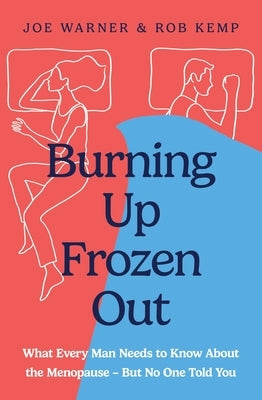 Burning Up, Frozen Out: What Every Man Needs to Know about the Menopause (But No One Told You) by Kemp, Rob