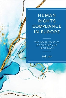 Human Rights Compliance in Europe: The Local Politics of Culture and Legitimacy by Jay, Zo?