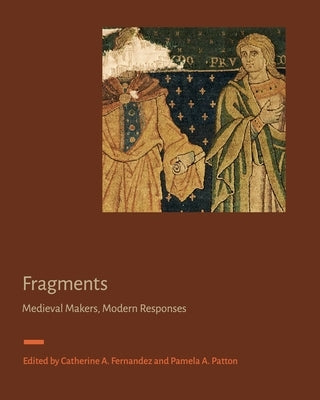 Fragments: Medieval Makers, Modern Responses by Fernandez, Catherine A.