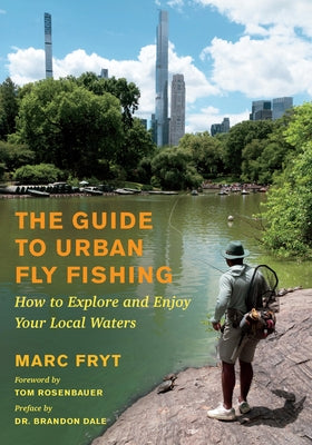 The Guide to Urban Fly Fishing: How to Explore and Enjoy Your Local Waters by Fryt, Marc