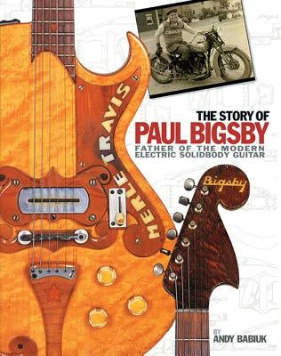 The Story of Paul Bigsby - Father of the Modern Electric Solidbody Guitar Illustrated Hardcover Biography with CD Guitar History Book with 300 Photos by Babiuk, Andy