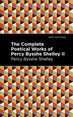 The Complete Poetical Works of Percy Bysshe Shelley Volume II by Shelley, Percy Bysshe