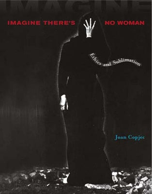 Imagine There's No Woman: Ethics and Sublimation by Copjec, Joan